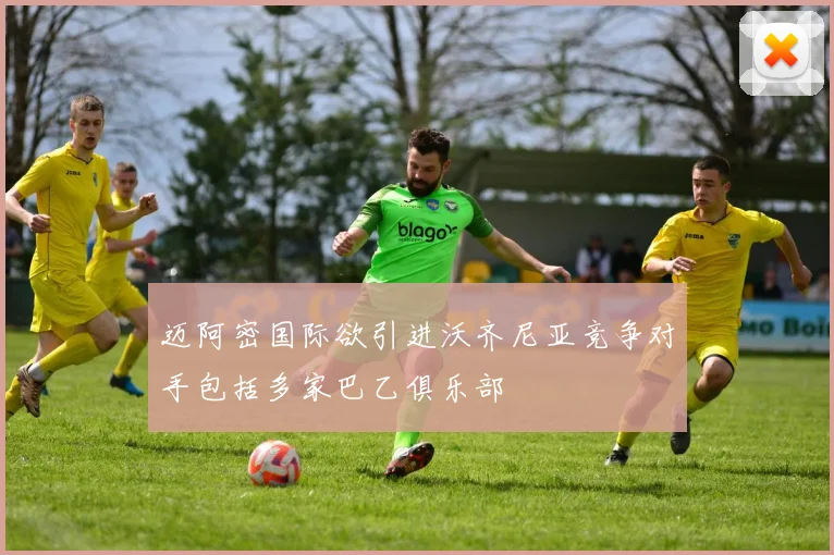 迈阿密国际欲引进沃齐尼亚竞争对手包括多家巴乙俱乐部