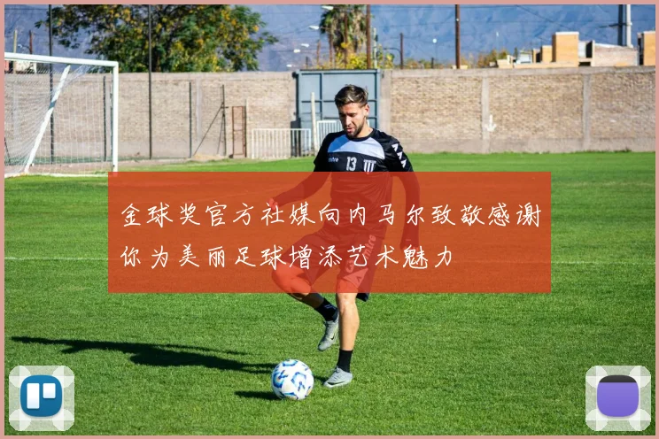 金球奖官方社媒向内马尔致敬感谢你为美丽足球增添艺术魅力