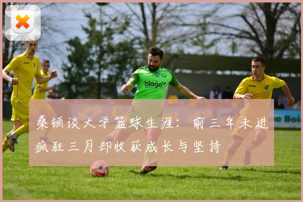 桑顿谈大学篮球生涯：前三年未进疯狂三月却收获成长与坚持