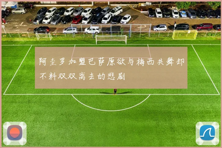 阿圭罗加盟巴萨原欲与梅西共舞却不料双双离去的悲剧