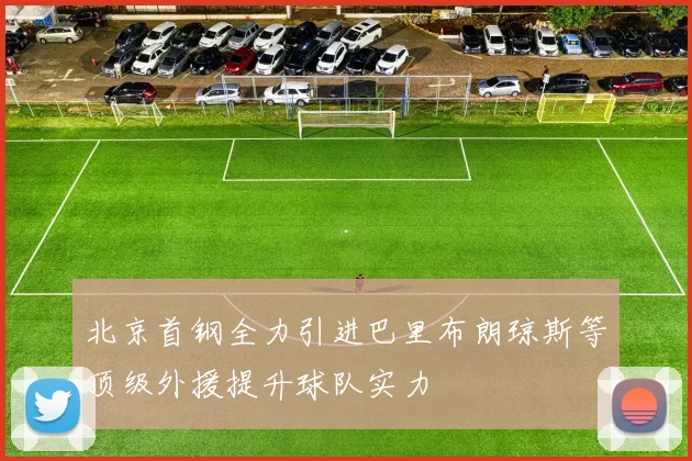 北京首钢全力引进巴里布朗琼斯等顶级外援提升球队实力