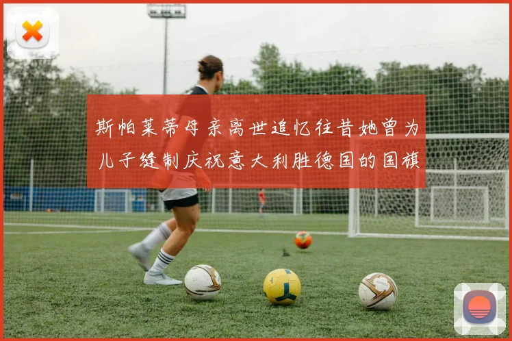 斯帕莱蒂母亲离世追忆往昔她曾为儿子缝制庆祝意大利胜德国的国旗