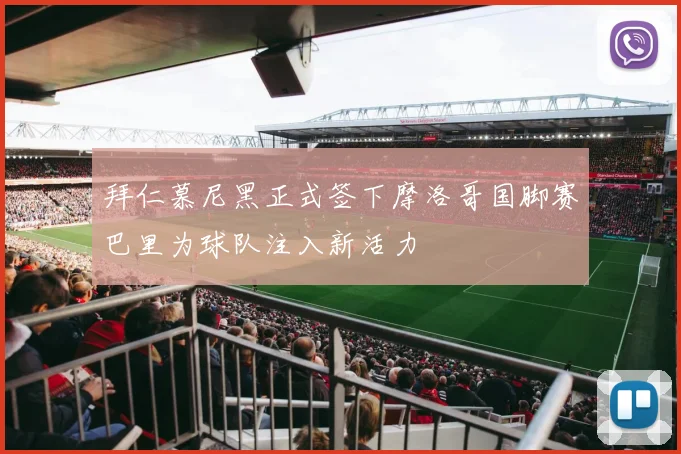 拜仁慕尼黑正式签下摩洛哥国脚赛巴里为球队注入新活力
