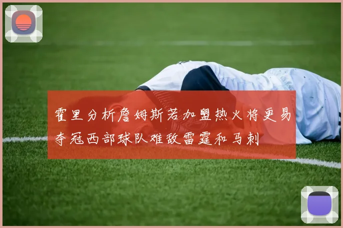 霍里分析詹姆斯若加盟热火将更易夺冠西部球队难敌雷霆和马刺
